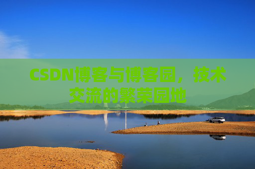 CSDN博客与博客园，技术交流的繁荣园地